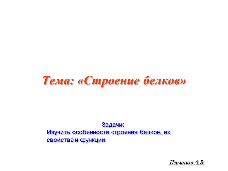 Тема: «Строение белков» Пименов А.В. Задачи: Изучить особенности строения белков, их свойства и функции